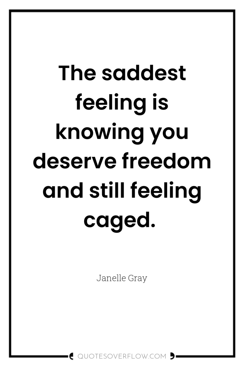 The saddest feeling is knowing you deserve freedom and still...