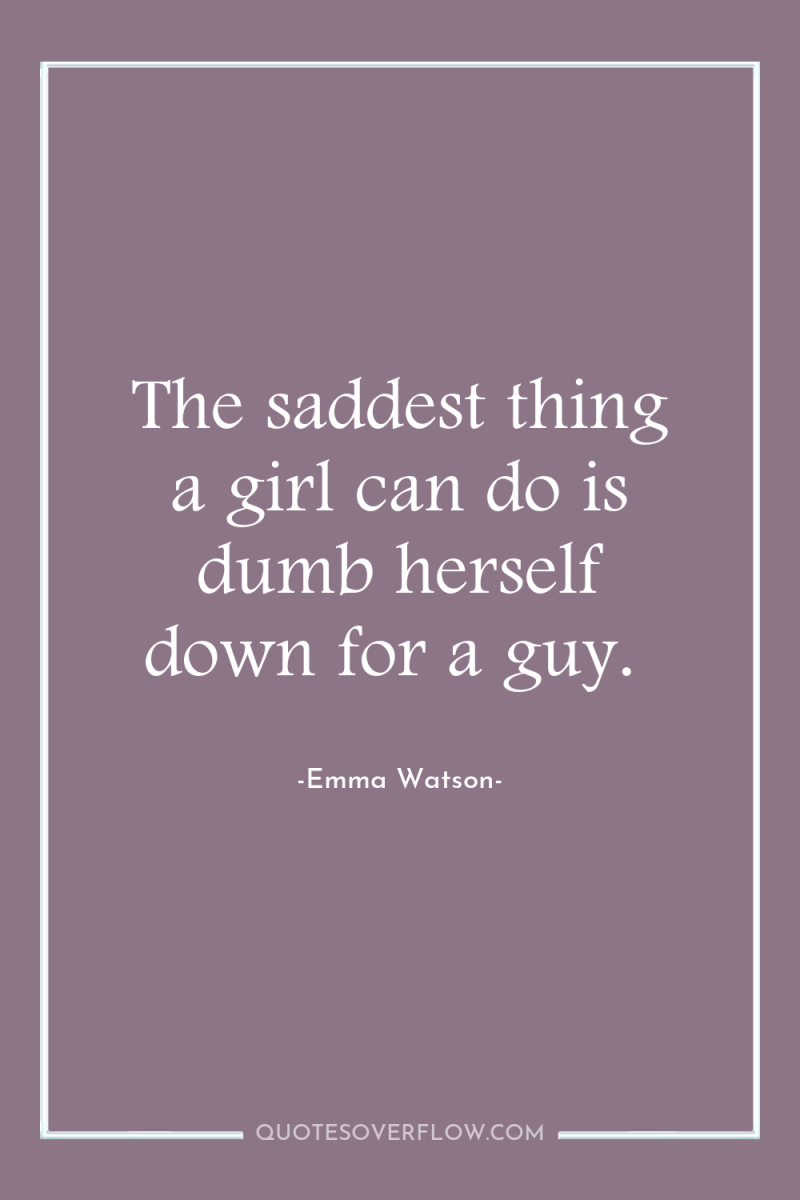 The saddest thing a girl can do is dumb herself...