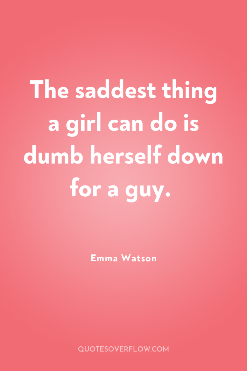 The saddest thing a girl can do is dumb herself...