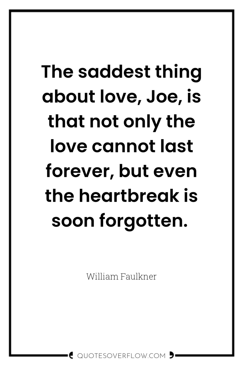 The saddest thing about love, Joe, is that not only...