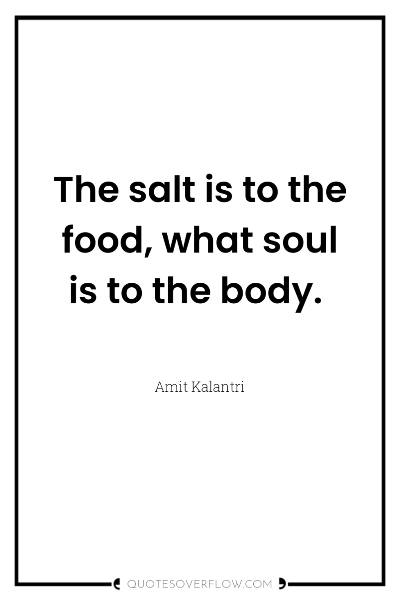 The salt is to the food, what soul is to...