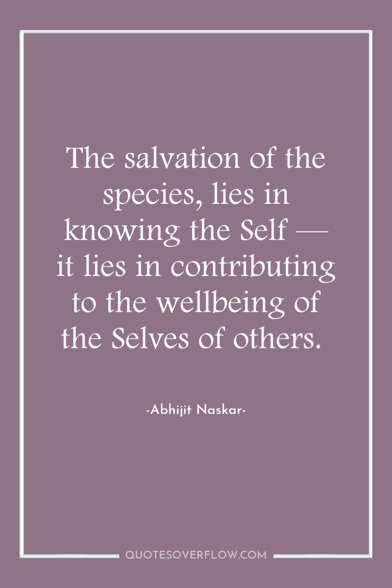 The salvation of the species, lies in knowing the Self...