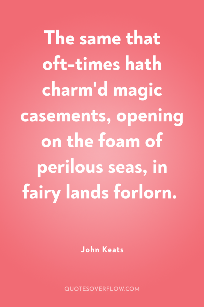 The same that oft-times hath charm'd magic casements, opening on...