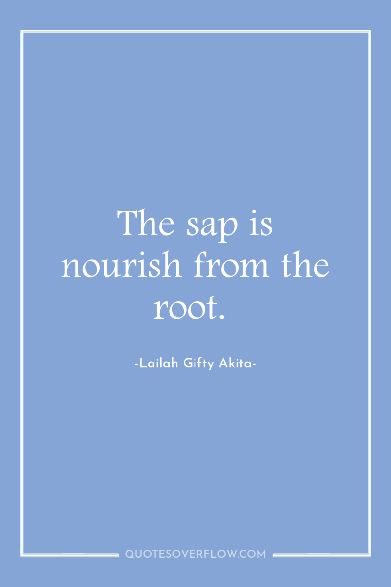 The sap is nourish from the root. 