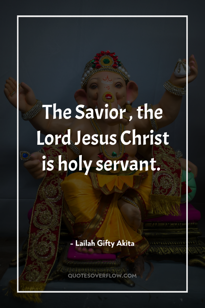 The Savior , the Lord Jesus Christ is holy servant. 