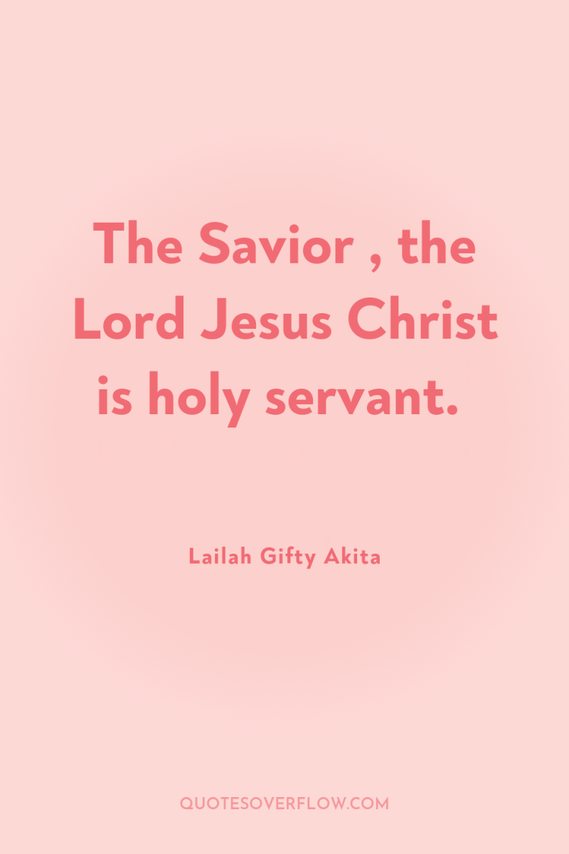 The Savior , the Lord Jesus Christ is holy servant. 