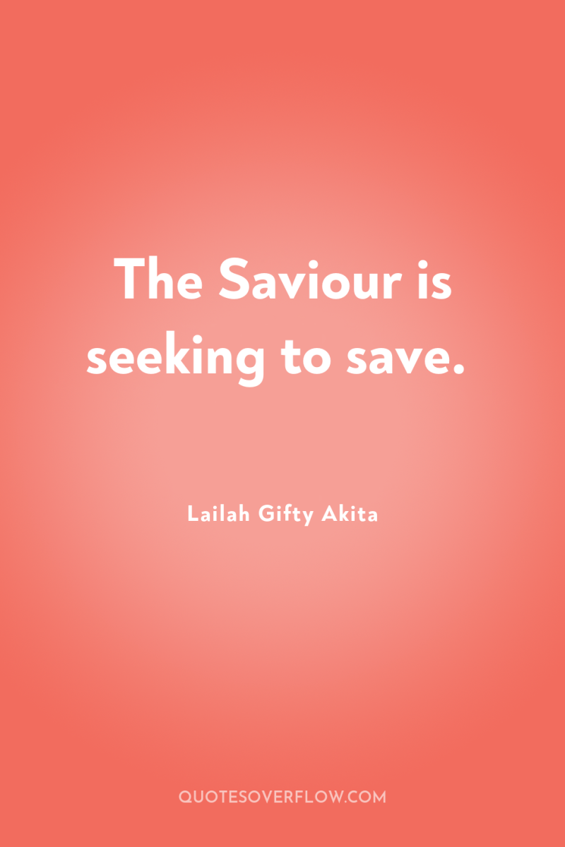 The Saviour is seeking to save. 