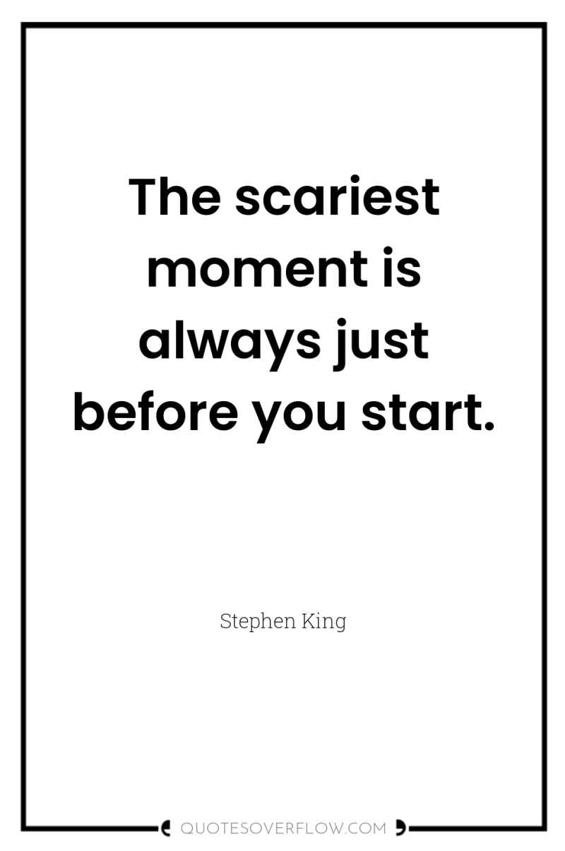 The scariest moment is always just before you start. 