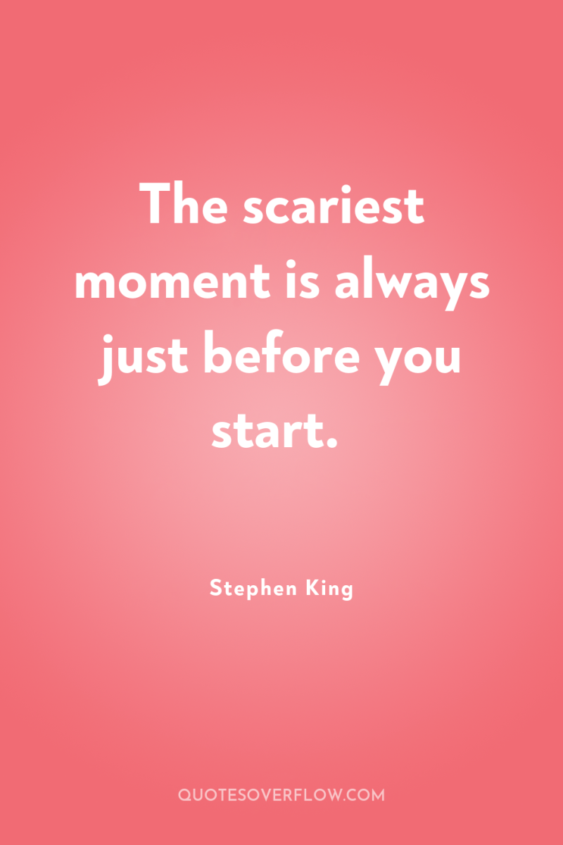 The scariest moment is always just before you start. 
