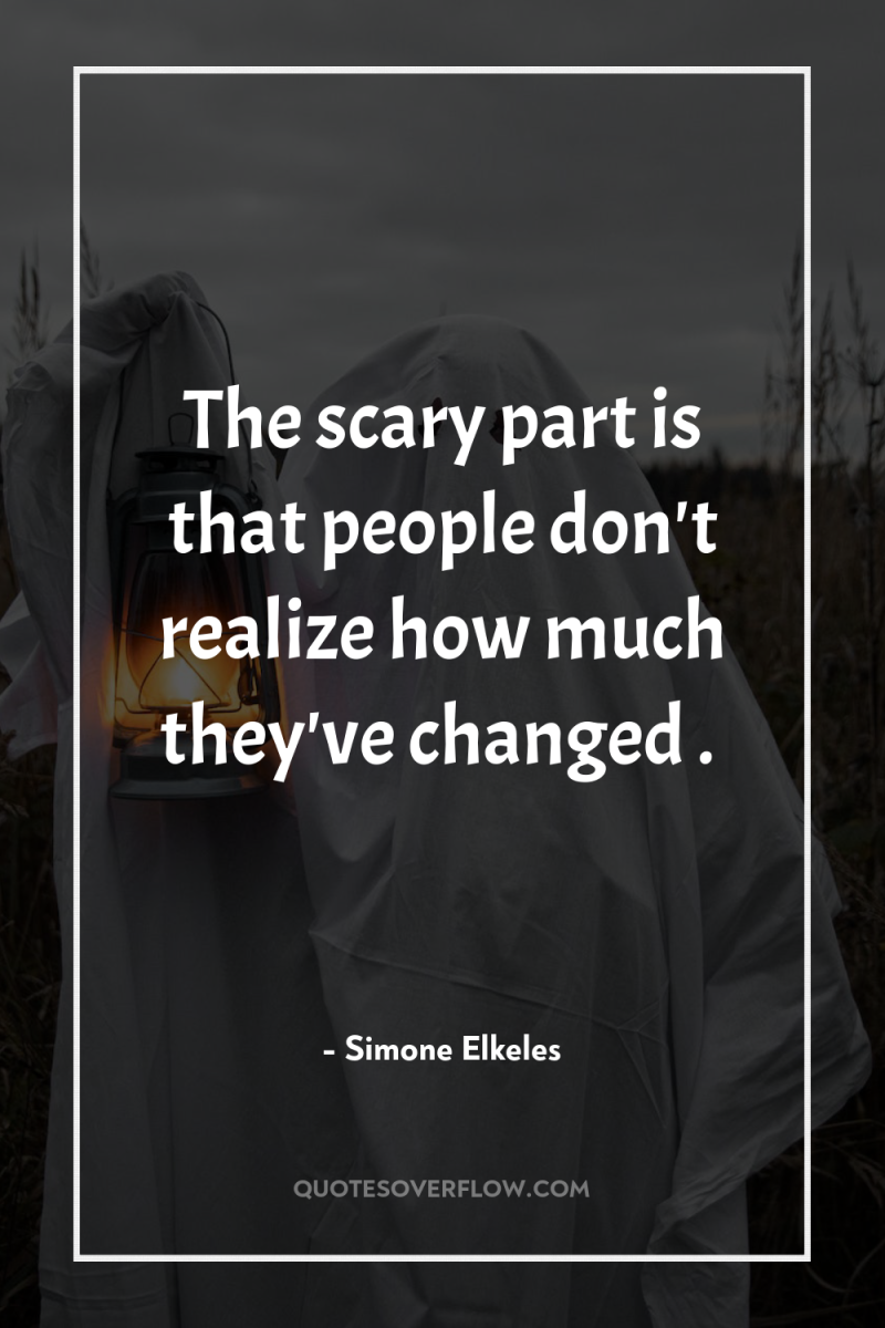 The scary part is that people don't realize how much...