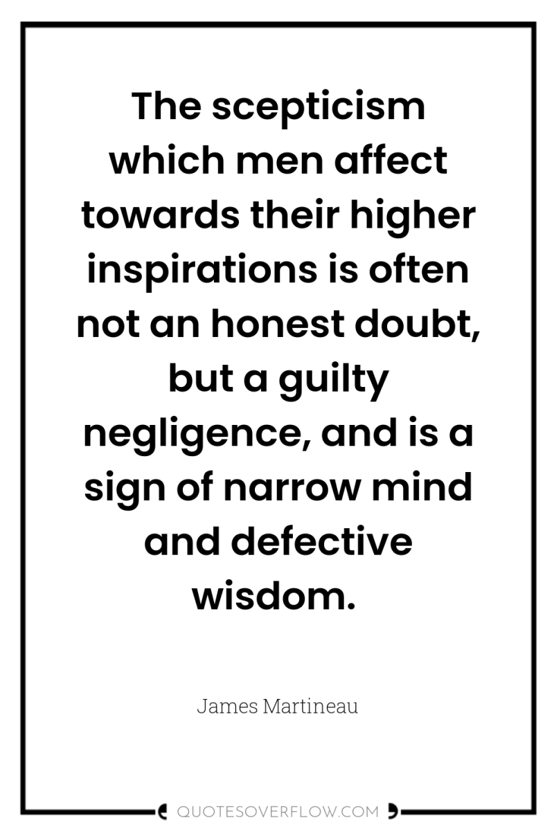 The scepticism which men affect towards their higher inspirations is...