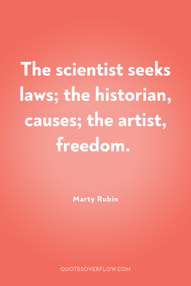 The scientist seeks laws; the historian, causes; the artist, freedom. 