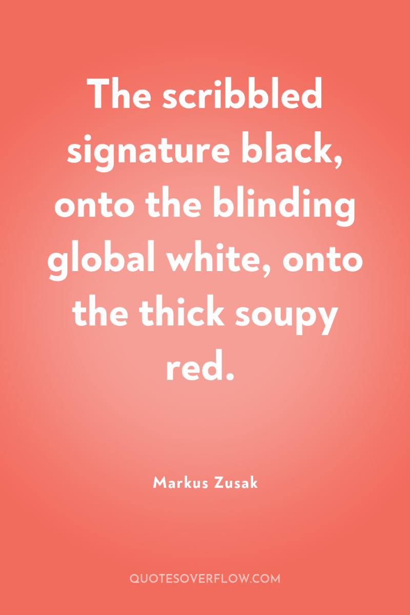 The scribbled signature black, onto the blinding global white, onto...