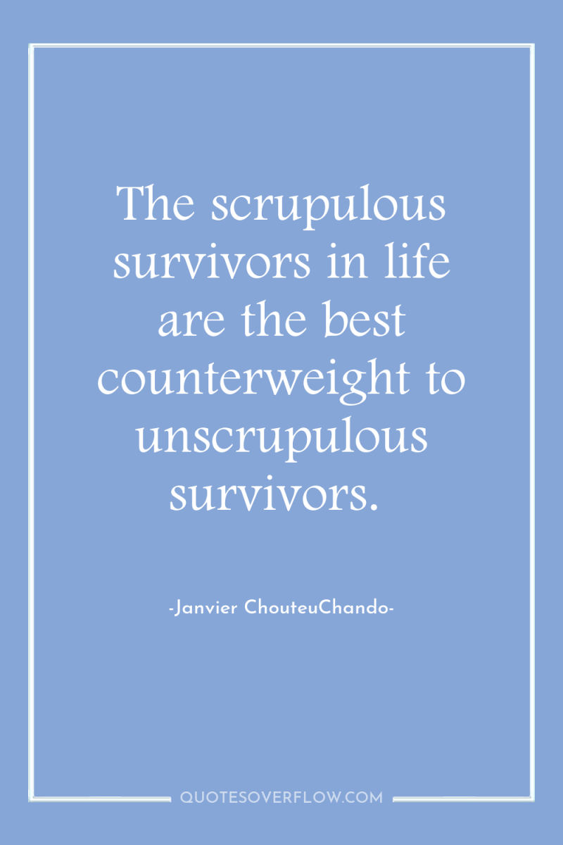 The scrupulous survivors in life are the best counterweight to...
