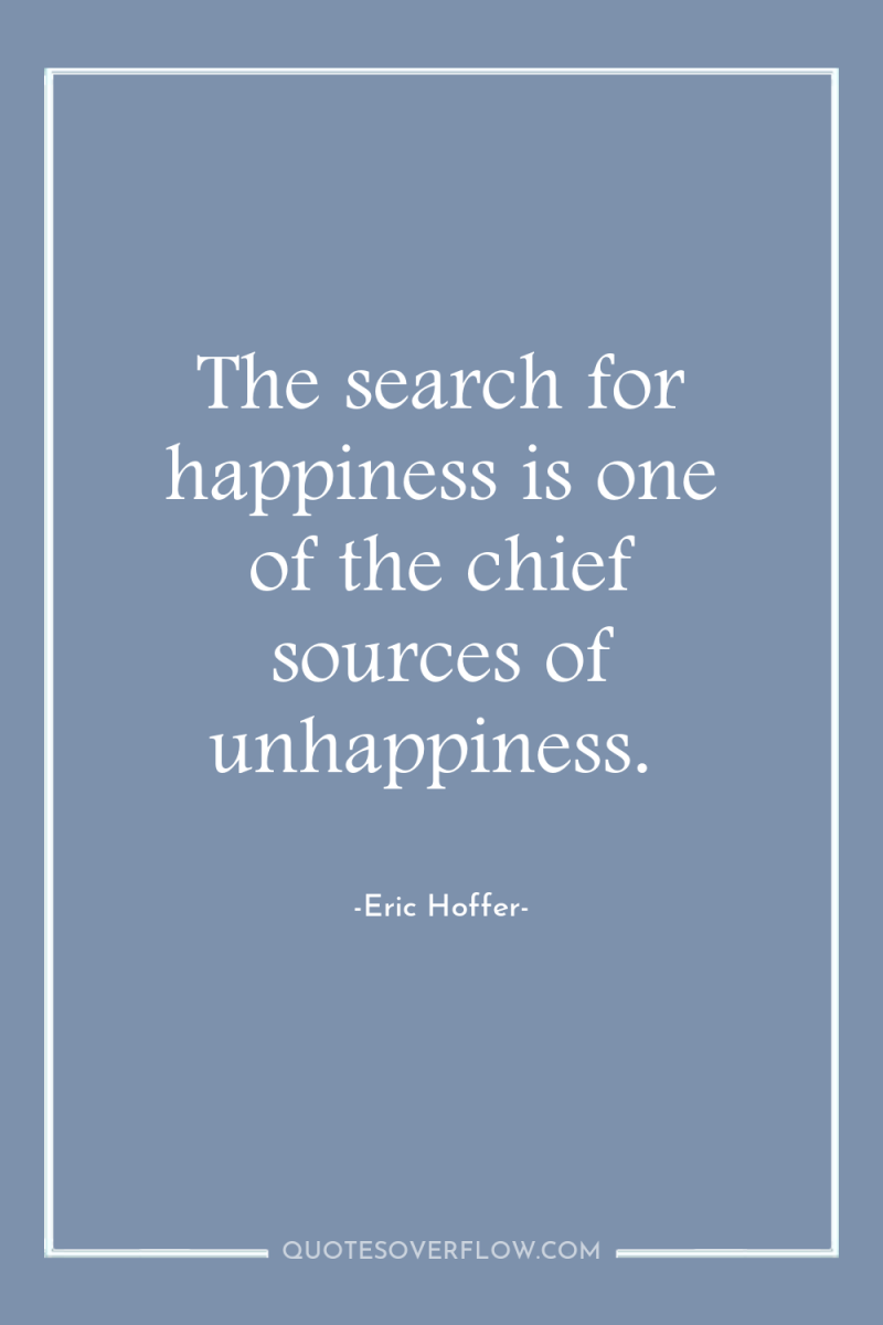 The search for happiness is one of the chief sources...