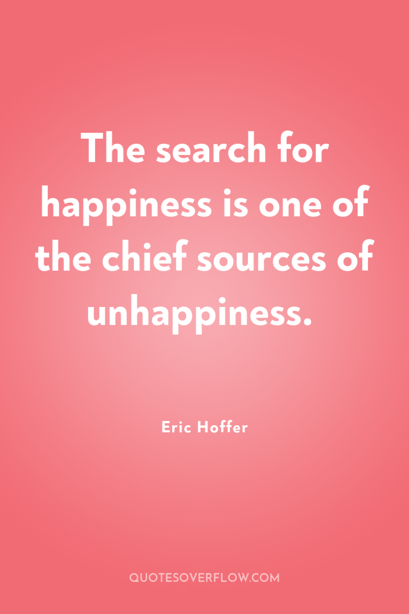The search for happiness is one of the chief sources...