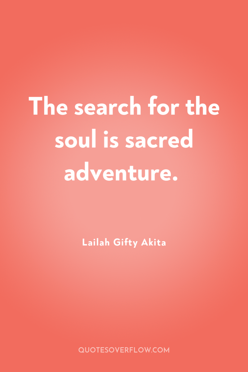 The search for the soul is sacred adventure. 