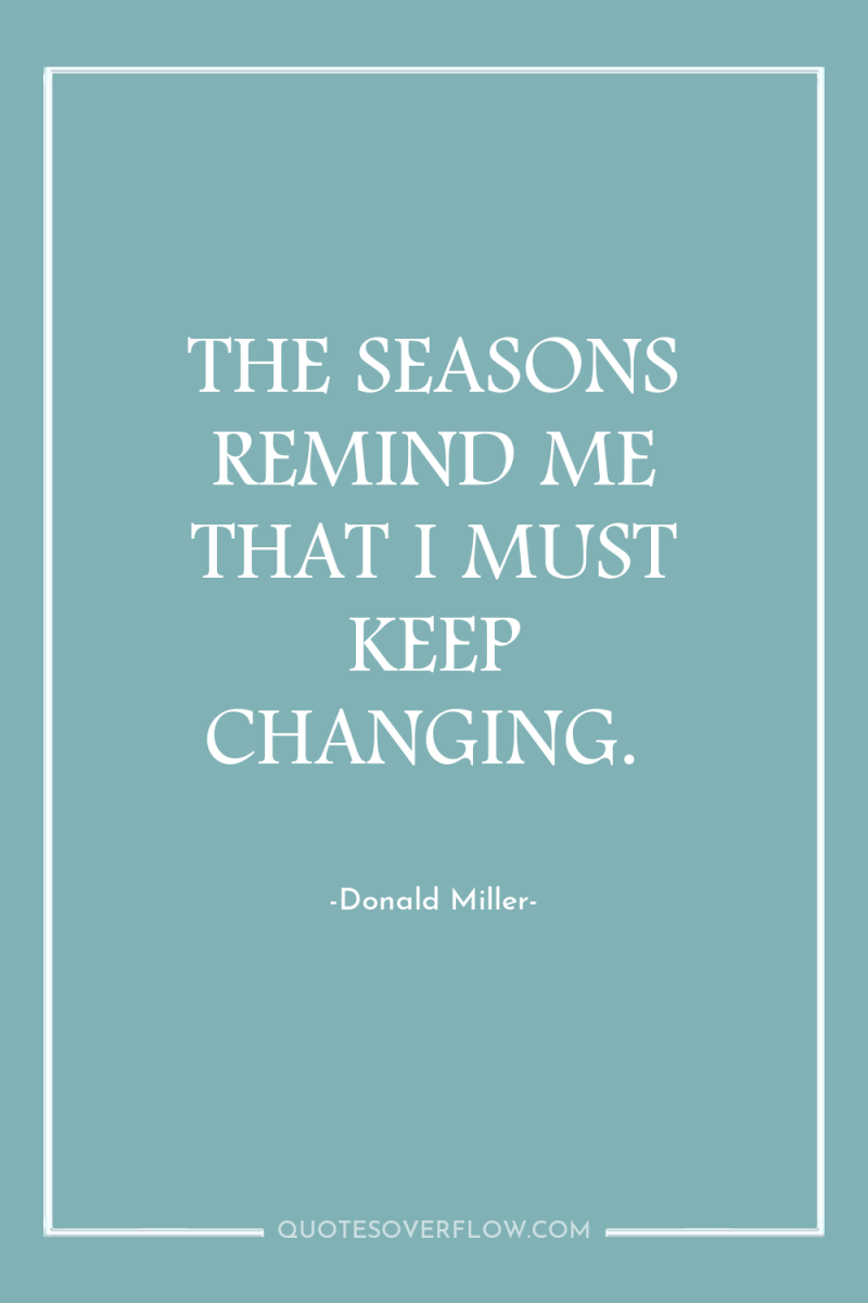 THE SEASONS REMIND ME THAT I MUST KEEP CHANGING. 