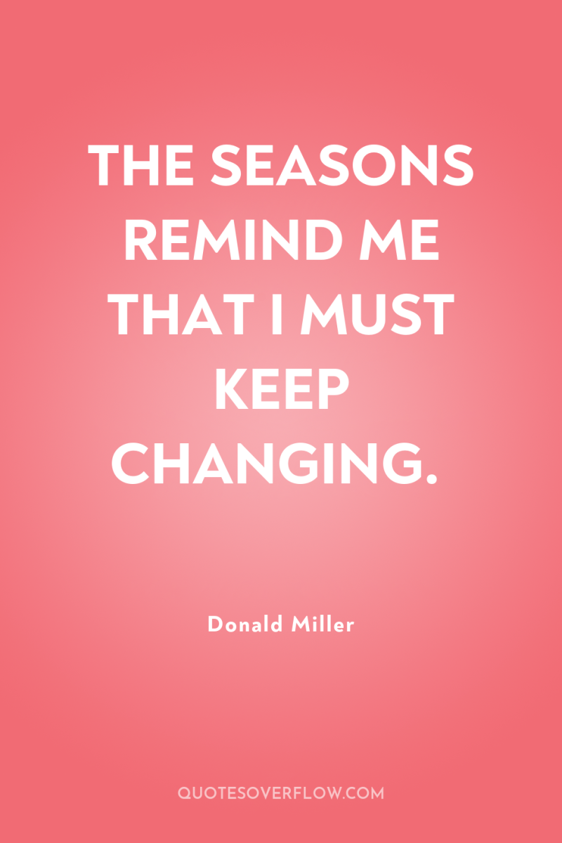THE SEASONS REMIND ME THAT I MUST KEEP CHANGING. 