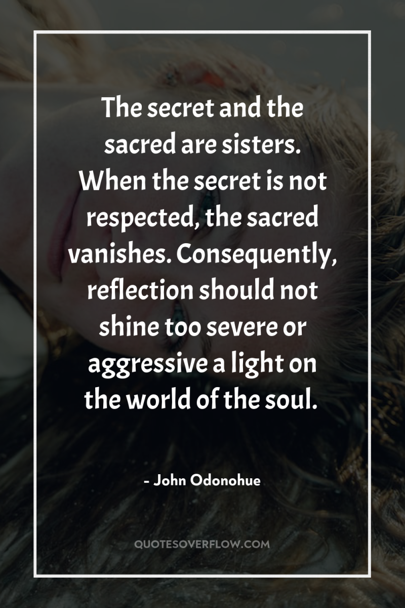 The secret and the sacred are sisters. When the secret...