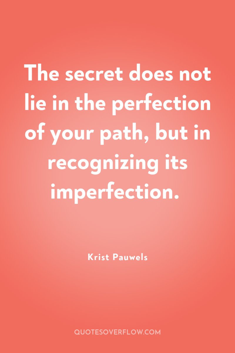 The secret does not lie in the perfection of your...