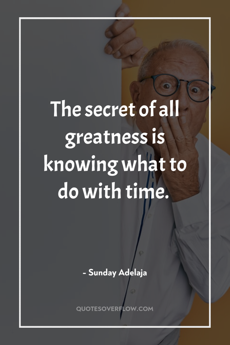The secret of all greatness is knowing what to do...