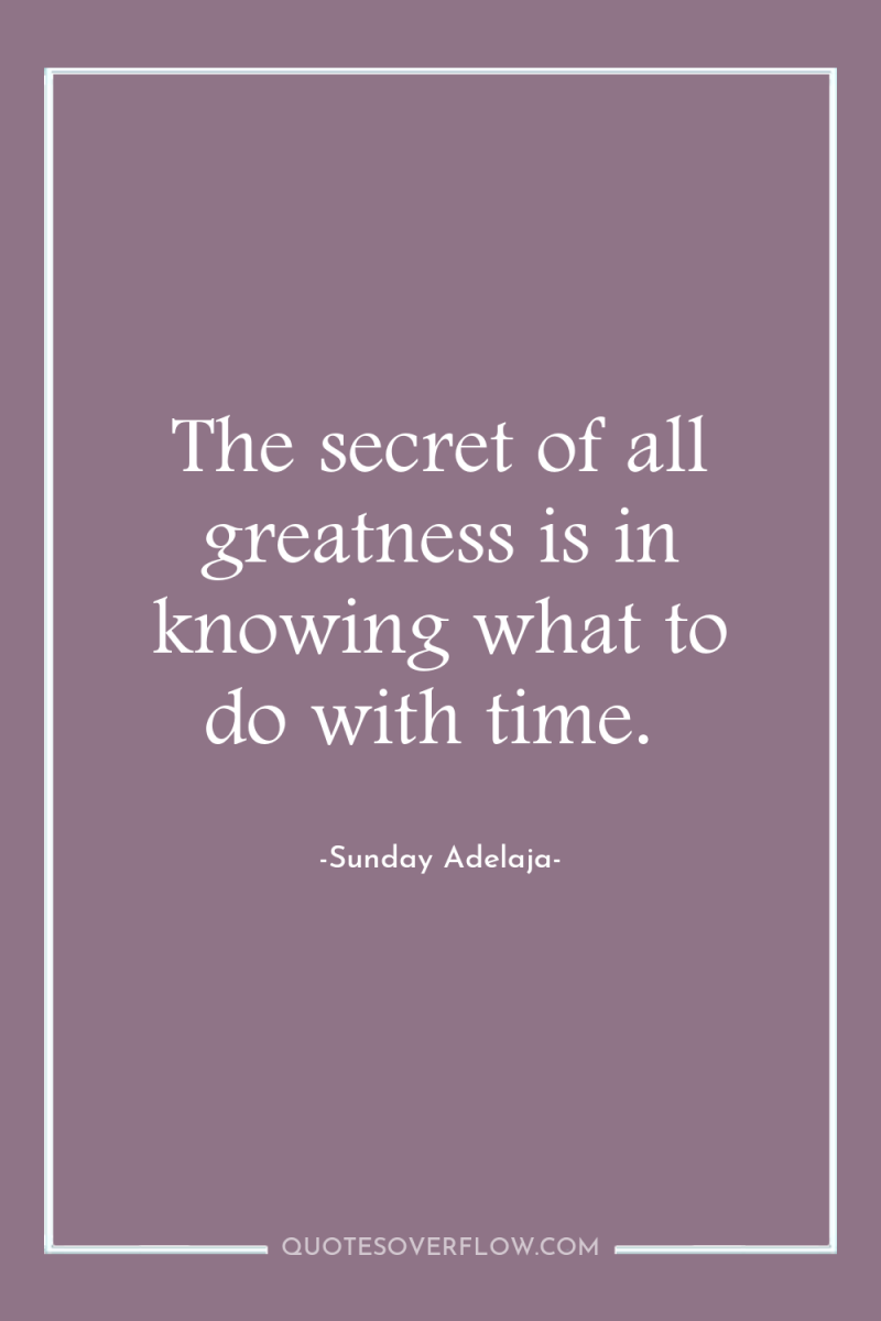 The secret of all greatness is in knowing what to...