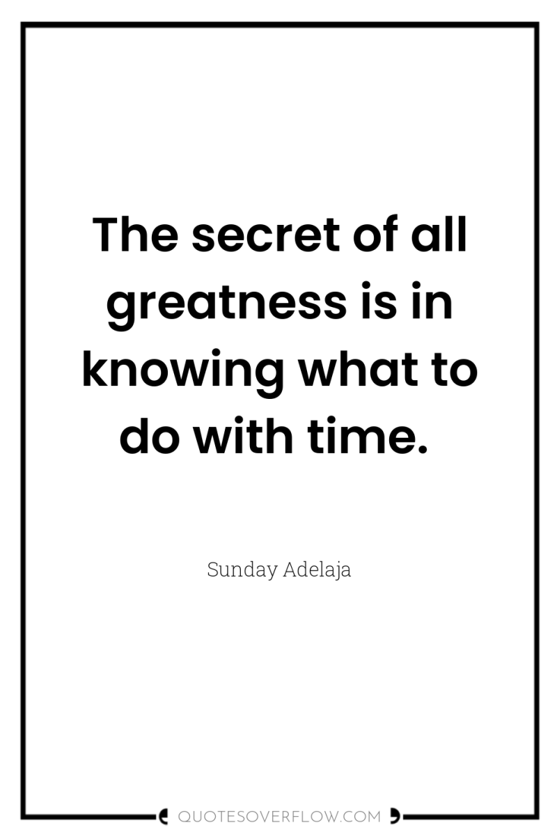 The secret of all greatness is in knowing what to...