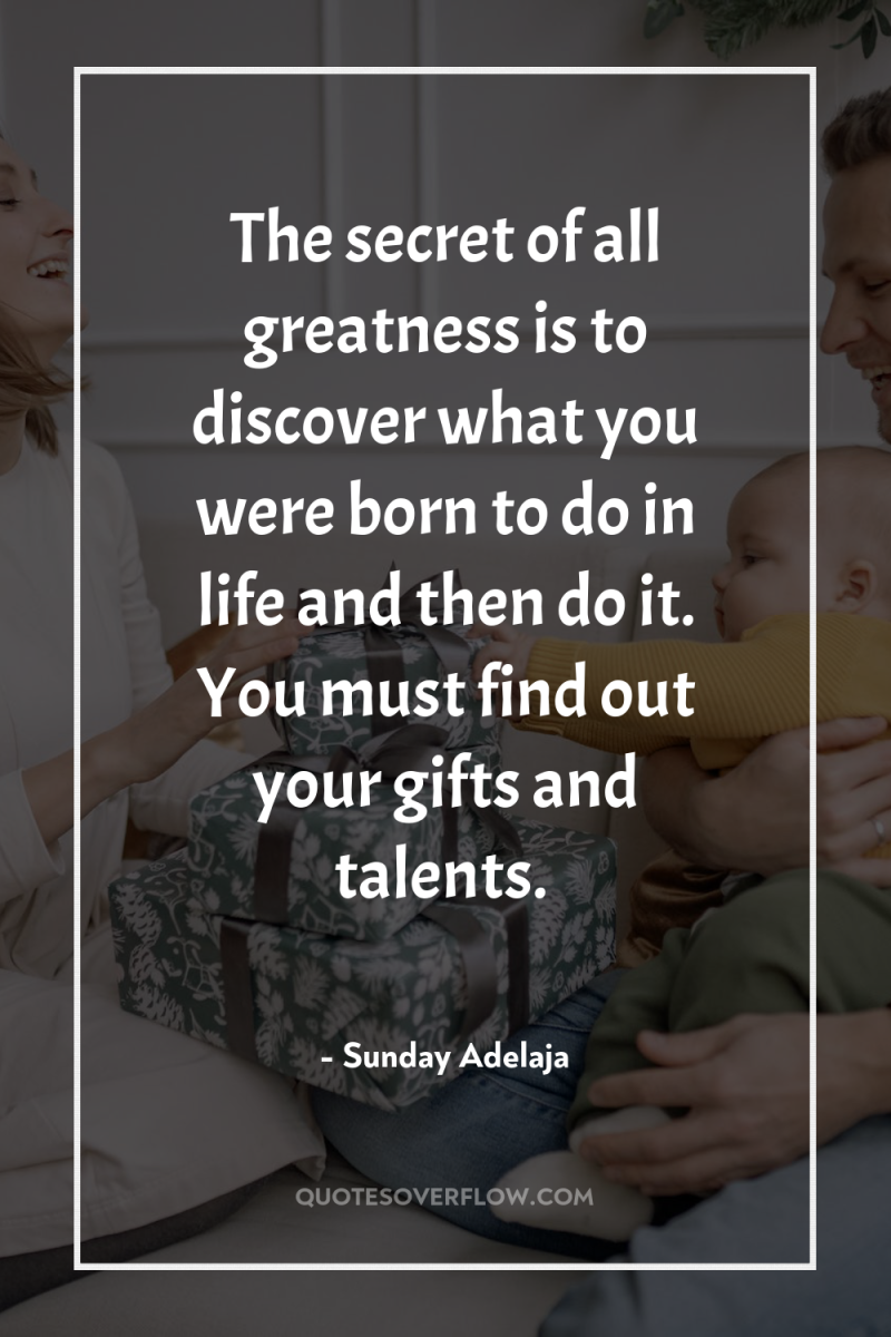The secret of all greatness is to discover what you...