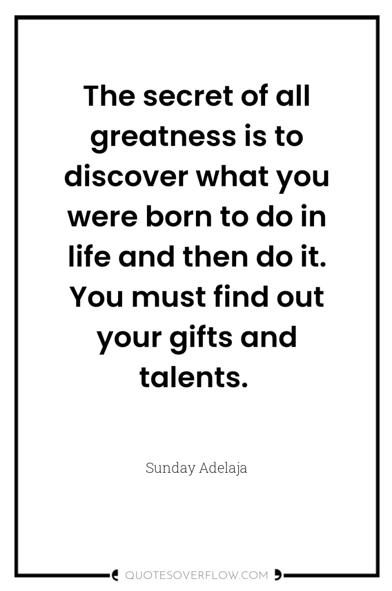 The secret of all greatness is to discover what you...