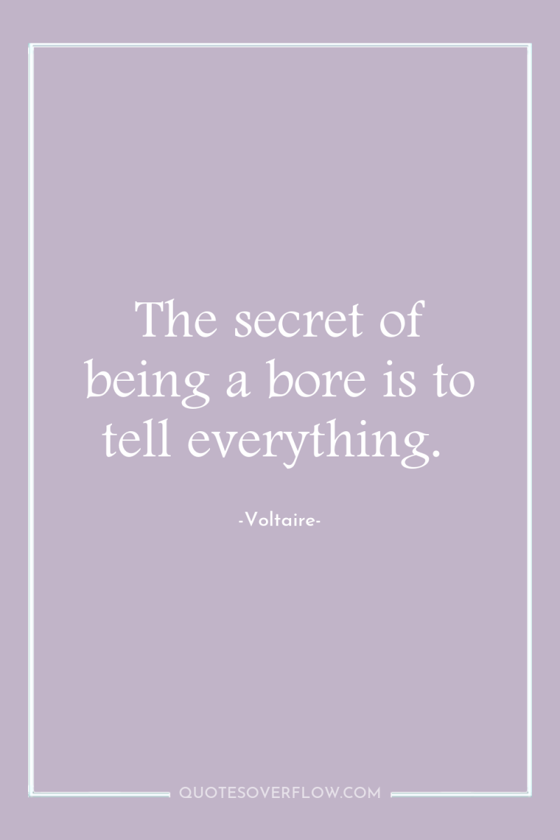 The secret of being a bore is to tell everything. 