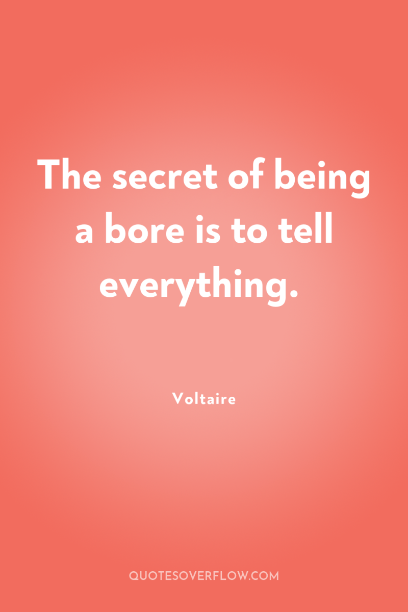 The secret of being a bore is to tell everything. 