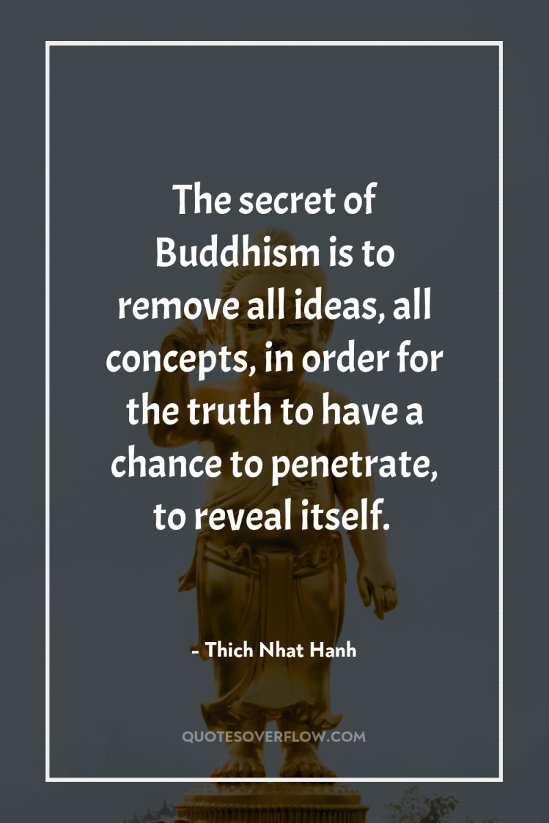 The secret of Buddhism is to remove all ideas, all...