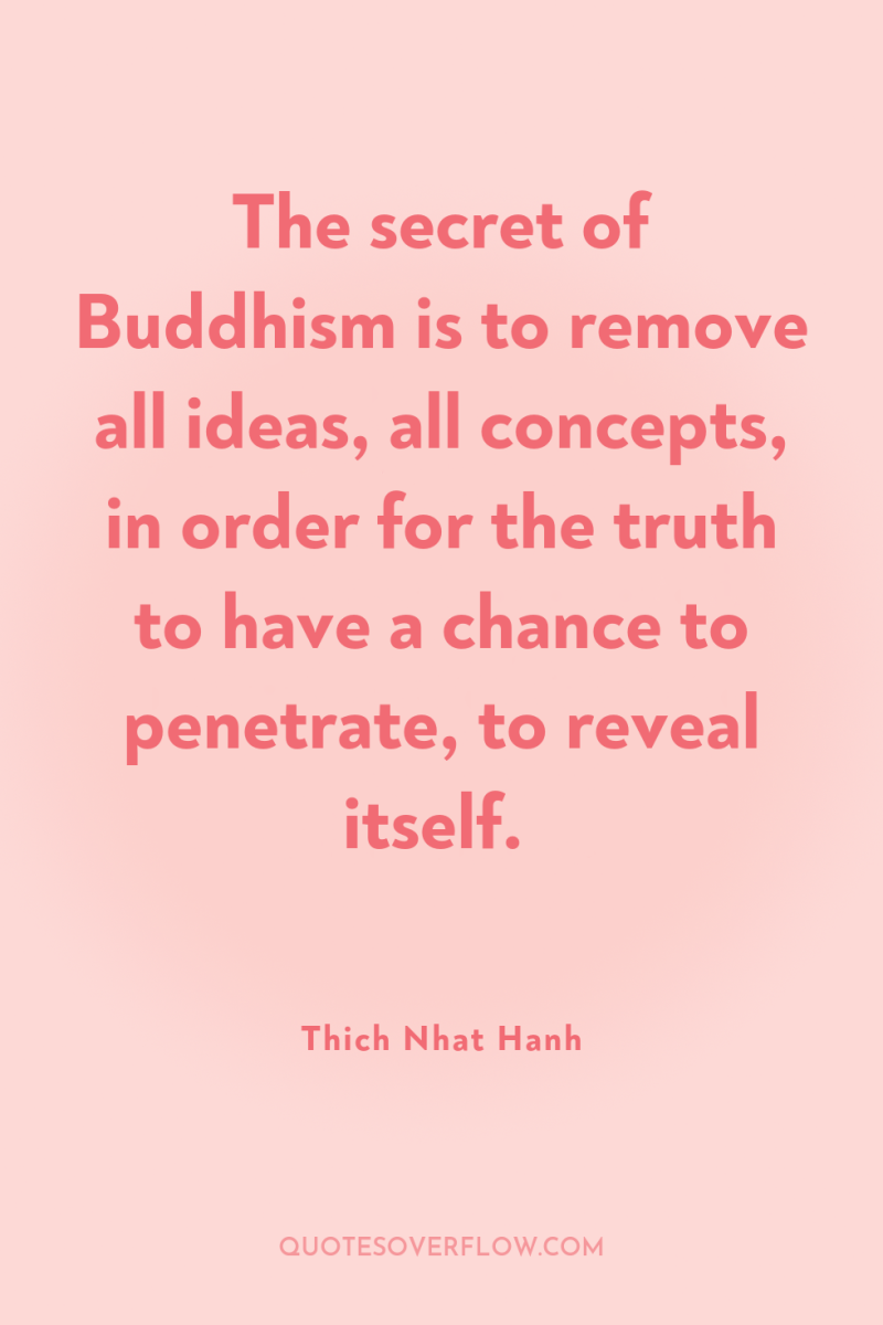 The secret of Buddhism is to remove all ideas, all...