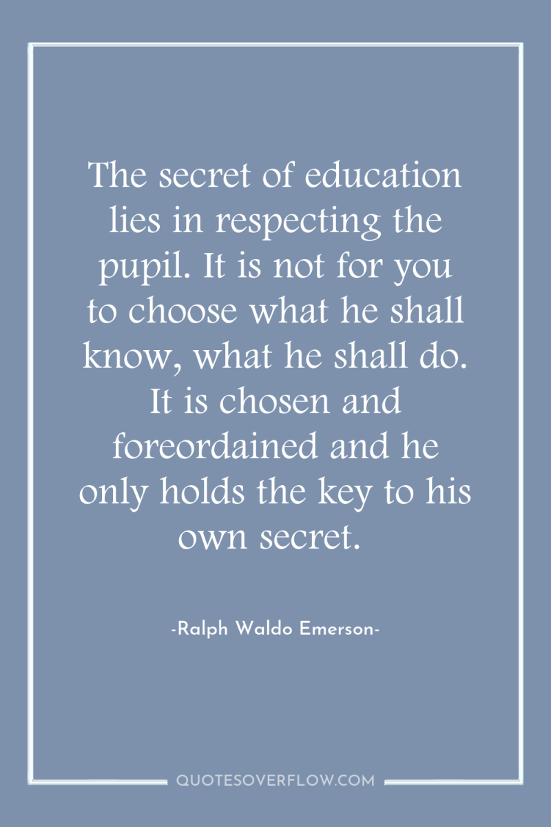 The secret of education lies in respecting the pupil. It...