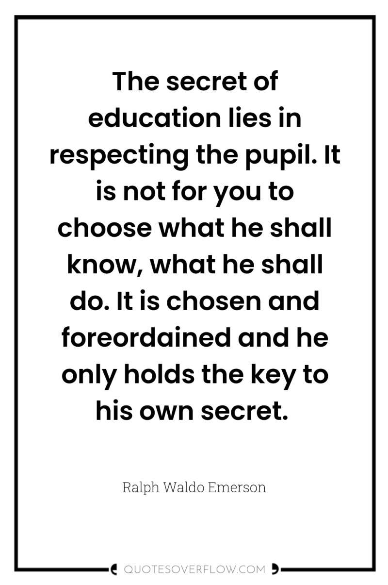 The secret of education lies in respecting the pupil. It...