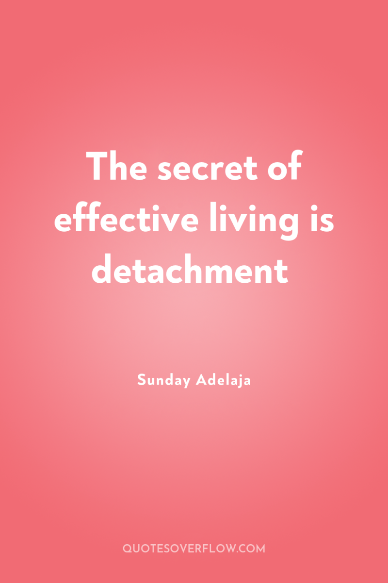 The secret of effective living is detachment 