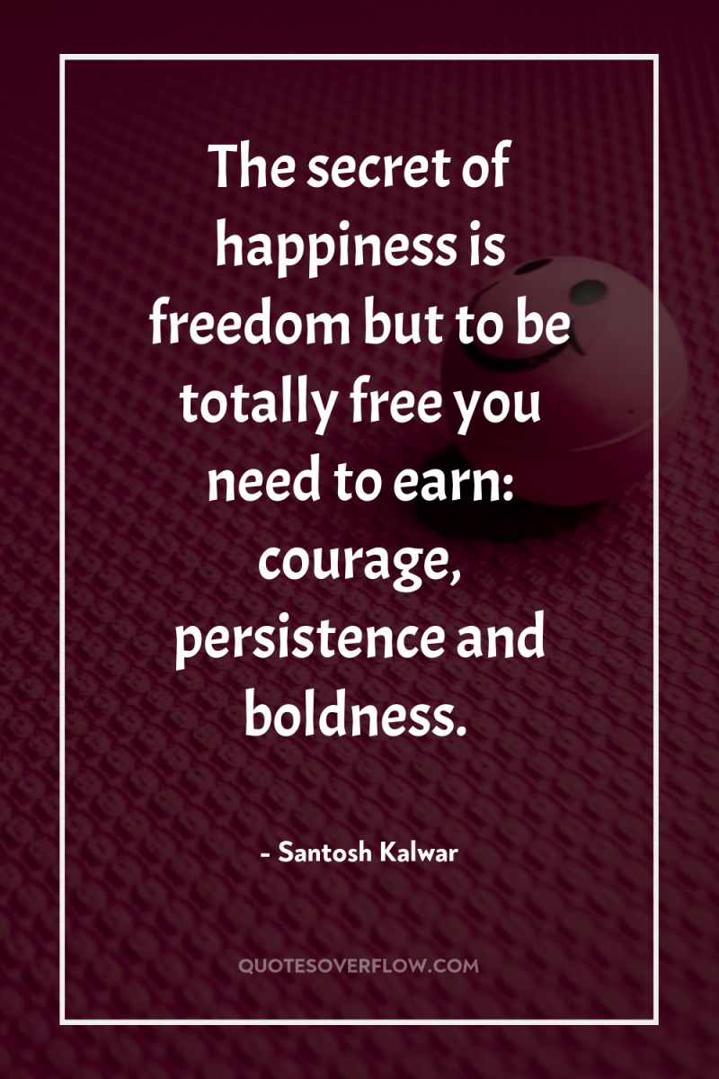 The secret of happiness is freedom but to be totally...