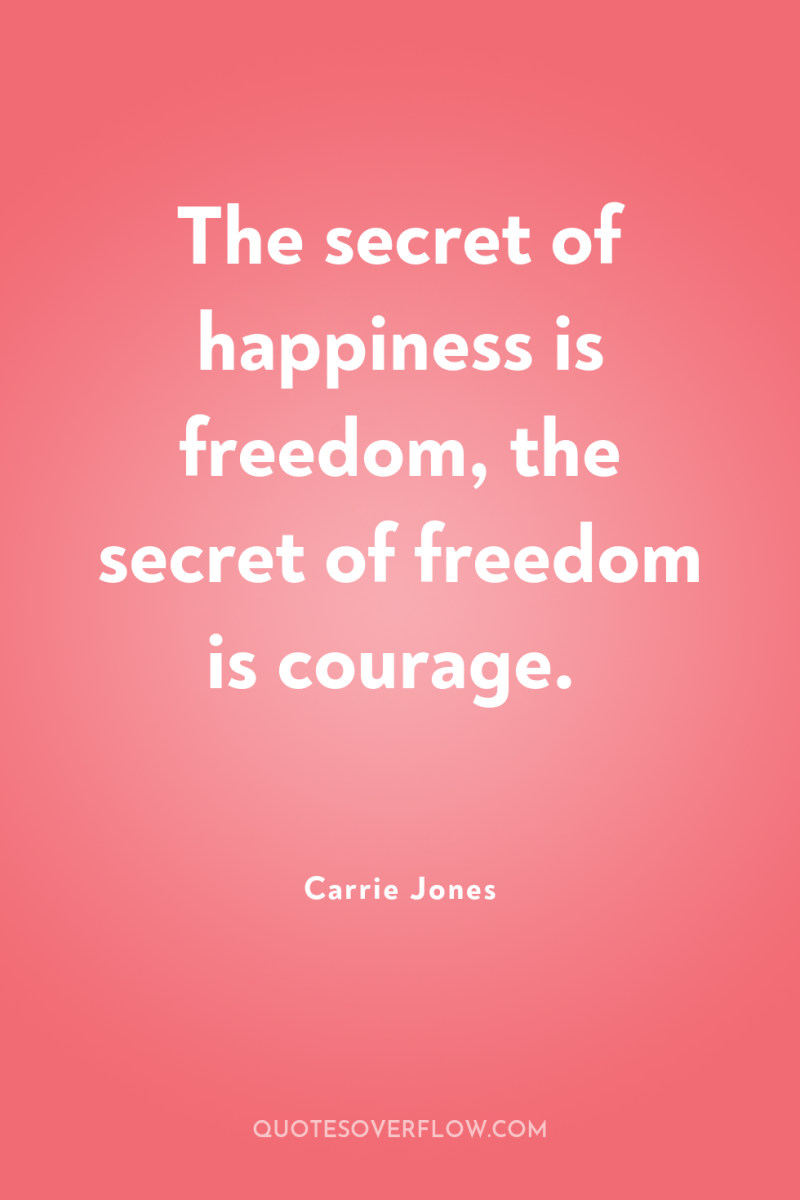 The secret of happiness is freedom, the secret of freedom...