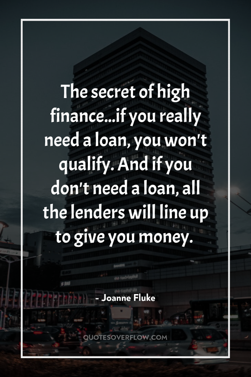 The secret of high finance...if you really need a loan,...