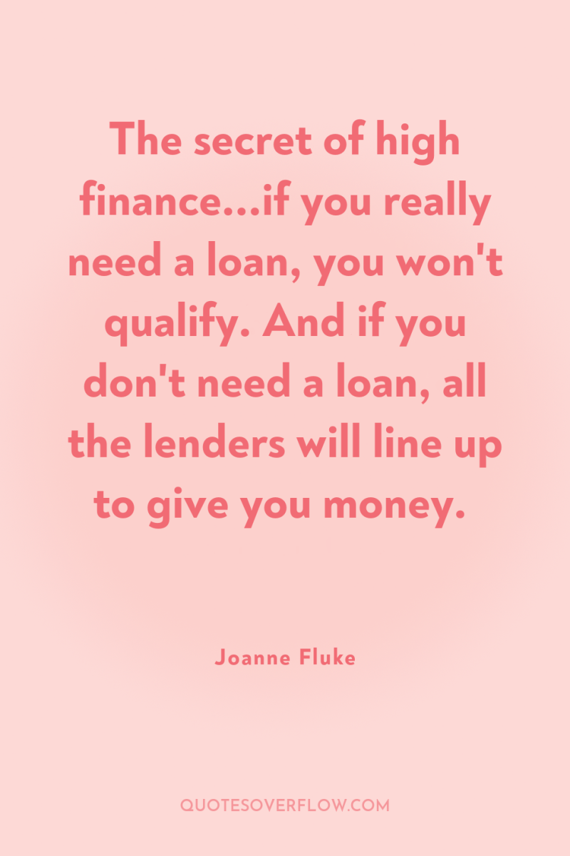 The secret of high finance...if you really need a loan,...