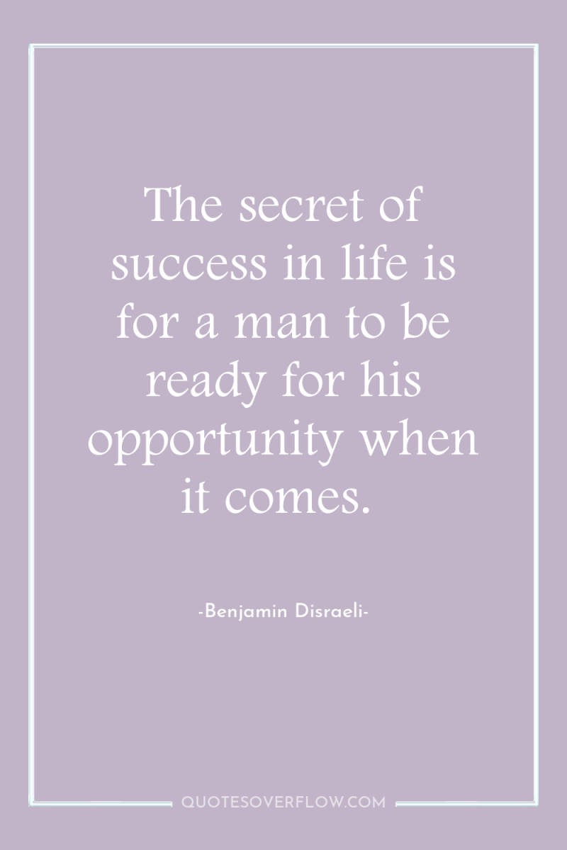 The secret of success in life is for a man...