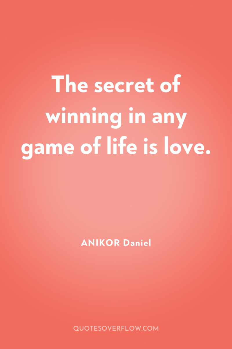 The secret of winning in any game of life is...