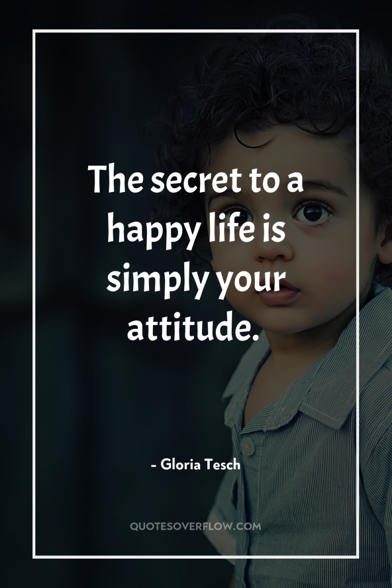 The secret to a happy life is simply your attitude. 