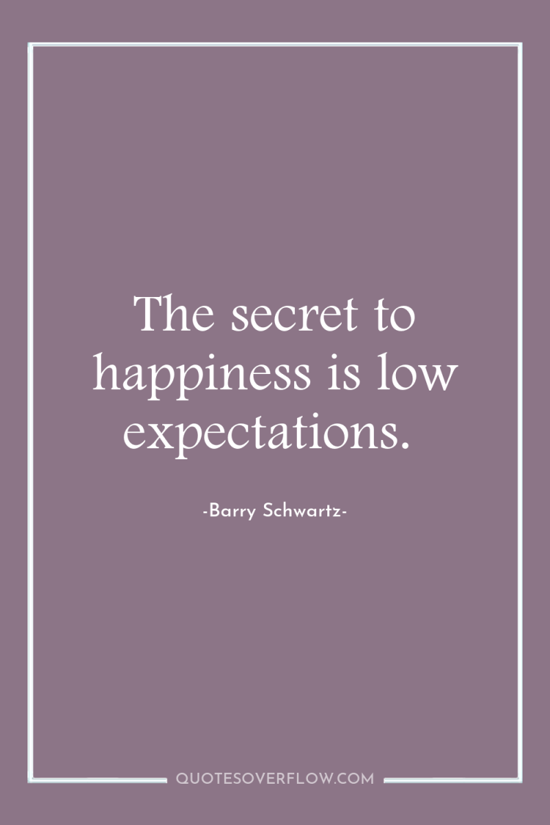 The secret to happiness is low expectations. 
