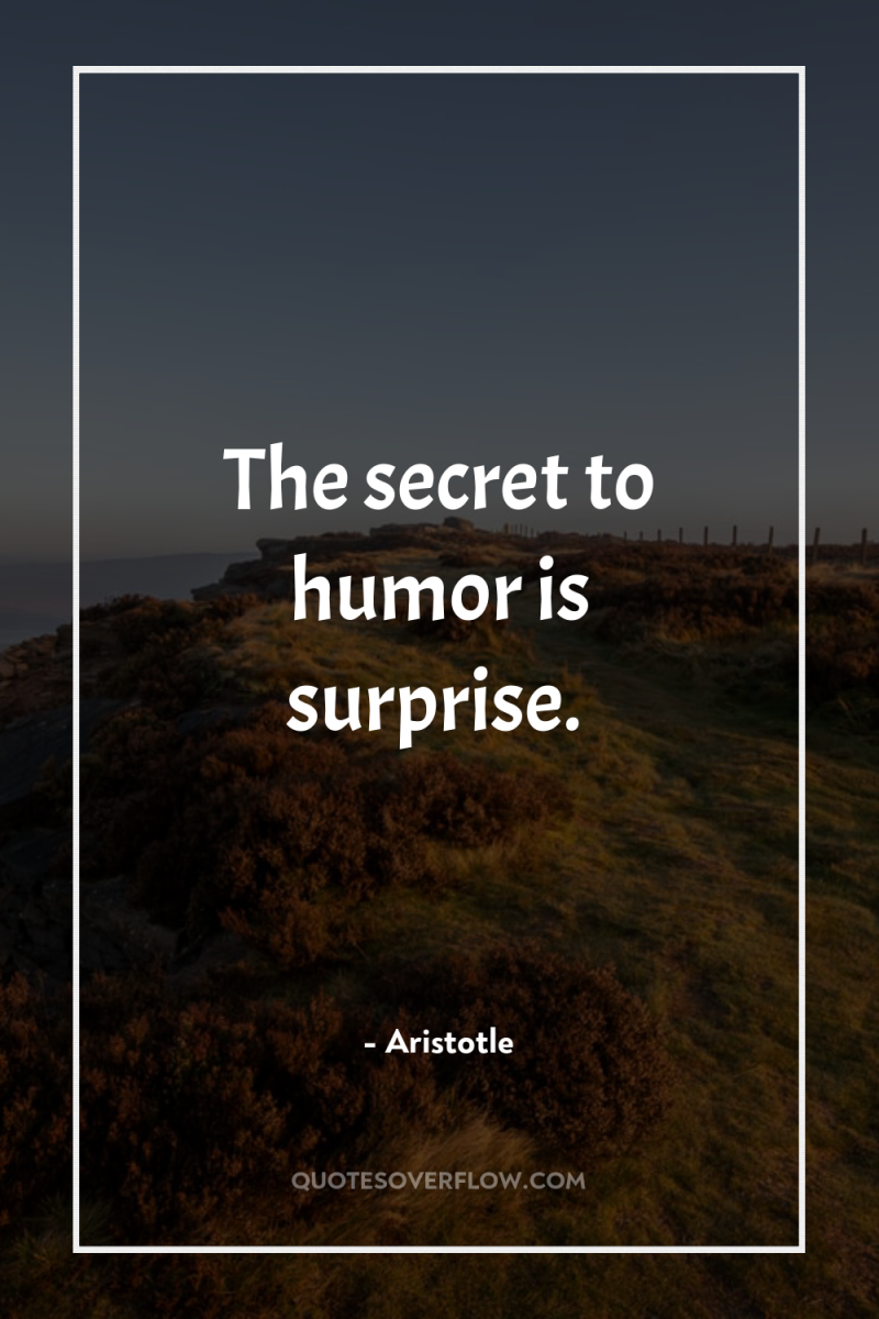 The secret to humor is surprise. 