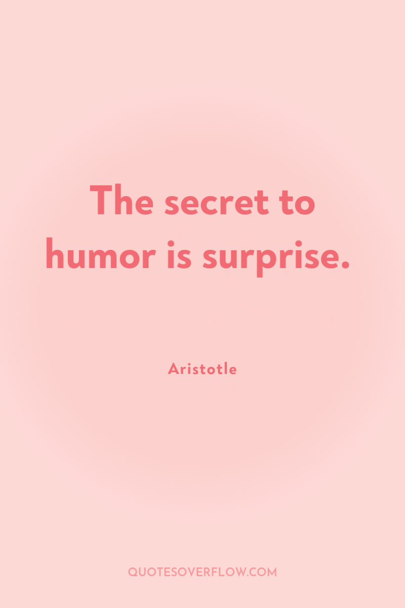 The secret to humor is surprise. 