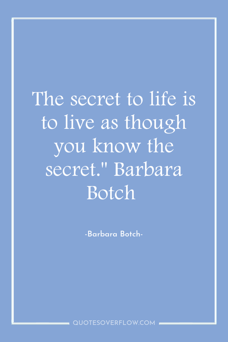 The secret to life is to live as though you...