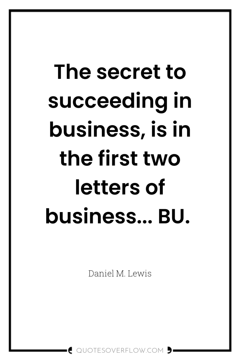 The secret to succeeding in business, is in the first...