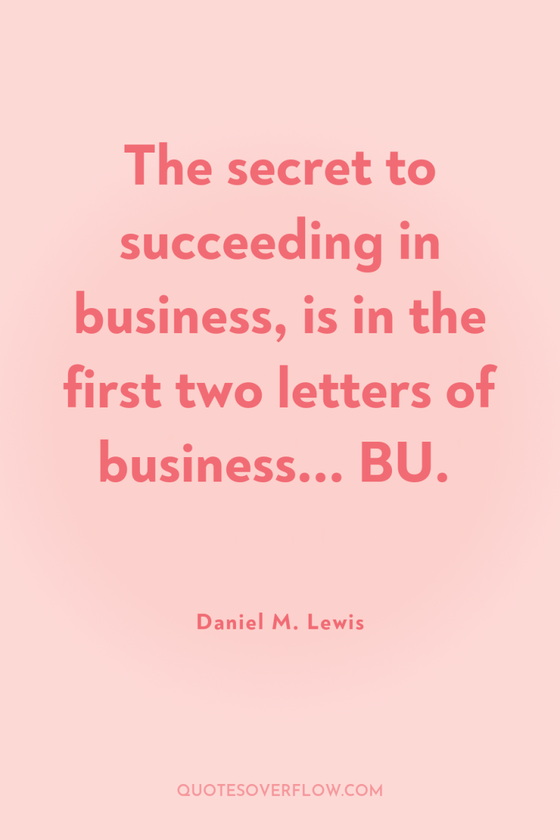 The secret to succeeding in business, is in the first...